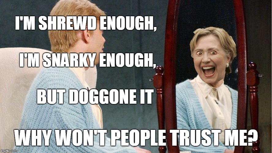 Hillary Clinton Stuart Smalley | I'M SHREWD ENOUGH, WHY WON'T PEOPLE TRUST ME? I'M SNARKY ENOUGH, BUT DOGGONE IT | image tagged in hillary clinton stuart smalley | made w/ Imgflip meme maker