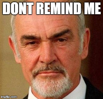 DONT REMIND ME | image tagged in connery | made w/ Imgflip meme maker