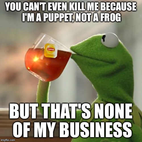 But That's None Of My Business Meme | YOU CAN'T EVEN KILL ME BECAUSE I'M A PUPPET, NOT A FROG BUT THAT'S NONE OF MY BUSINESS | image tagged in memes,but thats none of my business,kermit the frog | made w/ Imgflip meme maker