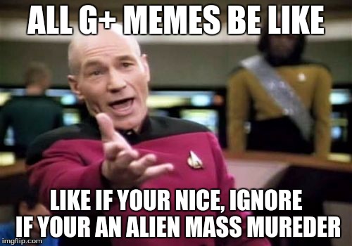 Picard Wtf Meme | ALL G+ MEMES BE LIKE LIKE IF YOUR NICE, IGNORE IF YOUR AN ALIEN MASS MUREDER | image tagged in memes,picard wtf | made w/ Imgflip meme maker