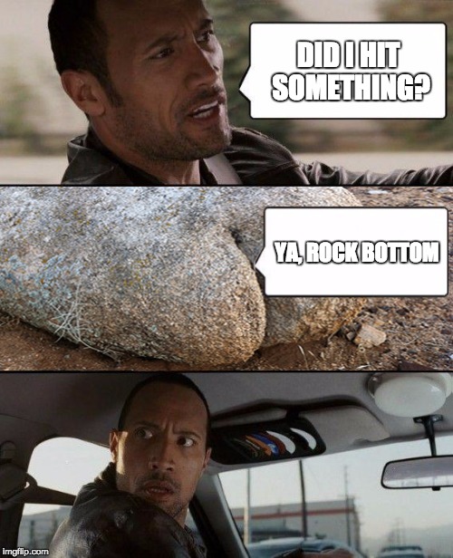 The Rock Driving Meme | DID I HIT SOMETHING? YA, ROCK BOTTOM | image tagged in memes,the rock driving | made w/ Imgflip meme maker