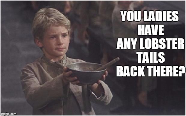Oliver Twist Please Sir | YOU LADIES HAVE ANY LOBSTER TAILS BACK THERE? | image tagged in oliver twist please sir | made w/ Imgflip meme maker