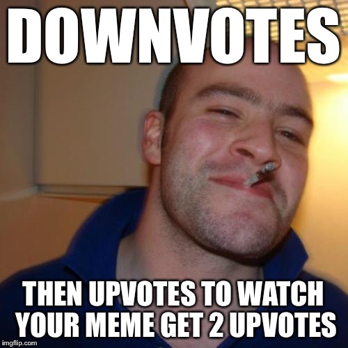 Good Guy Greg | DOWNVOTES THEN UPVOTES TO WATCH YOUR MEME GET 2 UPVOTES | image tagged in memes,good guy greg | made w/ Imgflip meme maker