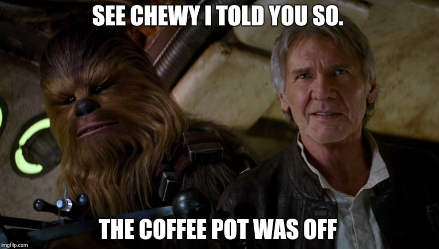 SOLO AND CHEWEY | SEE CHEWY I TOLD YOU SO. THE COFFEE POT WAS OFF | image tagged in solo | made w/ Imgflip meme maker