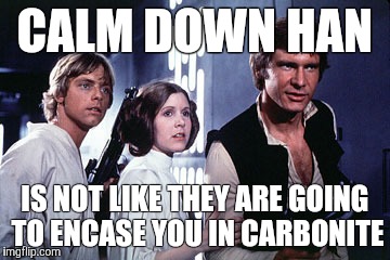 Solo | CALM DOWN HAN IS NOT LIKE THEY ARE GOING TO ENCASE YOU IN CARBONITE | image tagged in solo | made w/ Imgflip meme maker