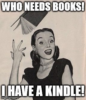Throwing book vintage woman | WHO NEEDS BOOKS! I HAVE A KINDLE! | image tagged in throwing book vintage woman | made w/ Imgflip meme maker