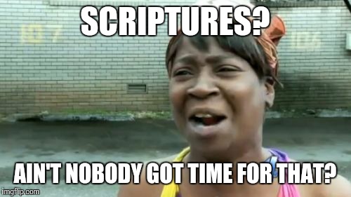 Ain't Nobody Got Time For That Meme | SCRIPTURES? AIN'T NOBODY GOT TIME FOR THAT? | image tagged in memes,aint nobody got time for that | made w/ Imgflip meme maker