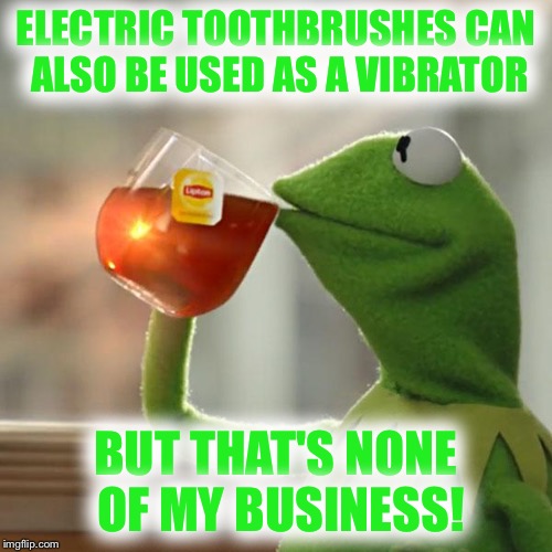 But That's None Of My Business | ELECTRIC TOOTHBRUSHES CAN ALSO BE USED AS A VIBRATOR BUT THAT'S NONE OF MY BUSINESS! | image tagged in memes,but thats none of my business,kermit the frog | made w/ Imgflip meme maker