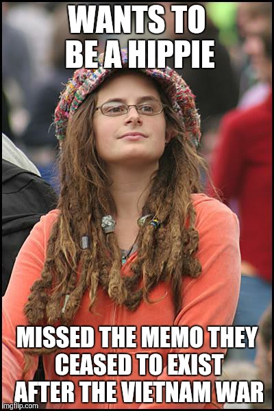 College Liberal | WANTS TO BE A HIPPIE MISSED THE MEMO THEY CEASED TO EXIST AFTER THE VIETNAM WAR | image tagged in memes,college liberal | made w/ Imgflip meme maker