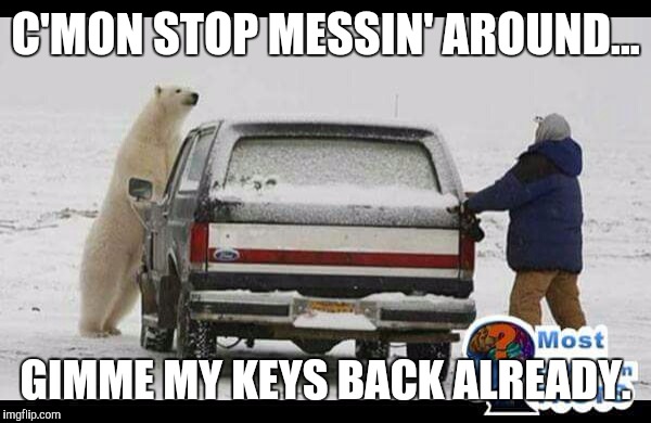 Keys please | C'MON STOP MESSIN' AROUND... GIMME MY KEYS BACK ALREADY. | image tagged in memes | made w/ Imgflip meme maker
