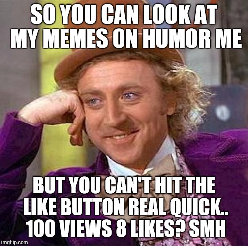 Creepy Condescending Wonka | SO YOU CAN LOOK AT MY MEMES ON HUMOR ME BUT YOU CAN'T HIT THE LIKE BUTTON REAL QUICK.. 100 VIEWS 8 LIKES? SMH | image tagged in memes,creepy condescending wonka | made w/ Imgflip meme maker