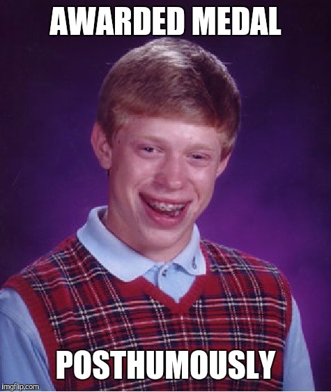 Bad Luck Brian Meme | AWARDED MEDAL POSTHUMOUSLY | image tagged in memes,bad luck brian | made w/ Imgflip meme maker