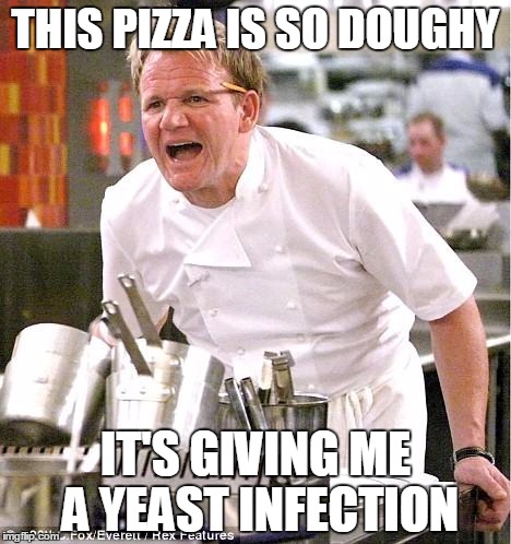 Chef Gordon Ramsay | THIS PIZZA IS SO DOUGHY IT'S GIVING ME A YEAST INFECTION | image tagged in memes,chef gordon ramsay | made w/ Imgflip meme maker