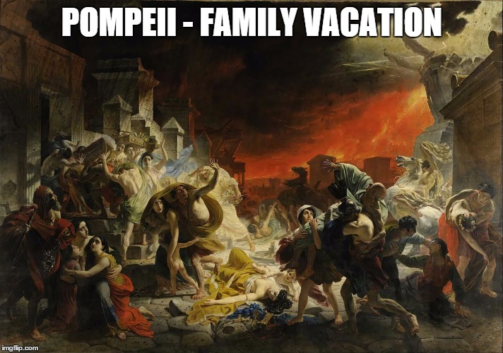 POMPEII - FAMILY VACATION | image tagged in last day pompeii | made w/ Imgflip meme maker