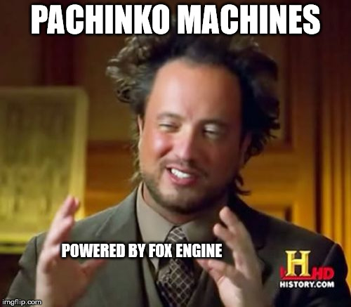 Ancient Aliens Meme | PACHINKO MACHINES POWERED BY FOX ENGINE | image tagged in memes,ancient aliens | made w/ Imgflip meme maker