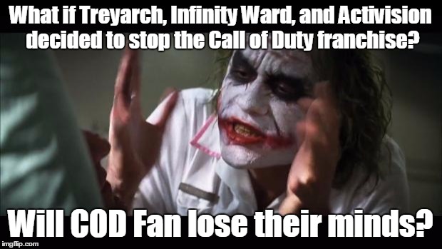 And everybody loses their minds Meme | What if Treyarch, Infinity Ward, and Activision decided to stop the Call of Duty franchise? Will COD Fan lose their minds? | image tagged in memes,and everybody loses their minds | made w/ Imgflip meme maker