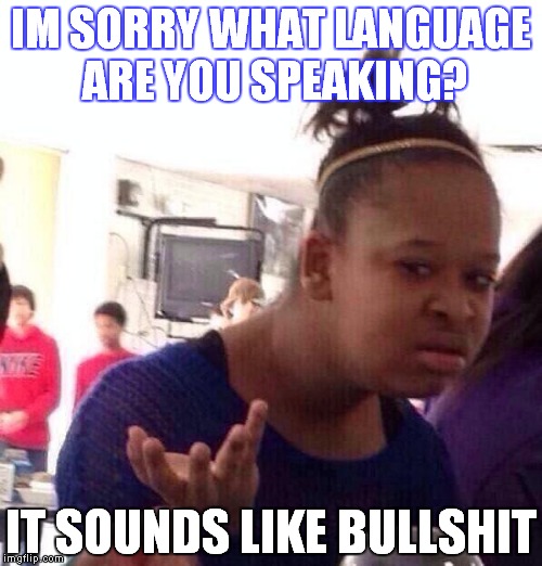 Black Girl Wat Meme | IM SORRY WHAT LANGUAGE ARE YOU SPEAKING? IT SOUNDS LIKE BULLSHIT | image tagged in memes,black girl wat | made w/ Imgflip meme maker