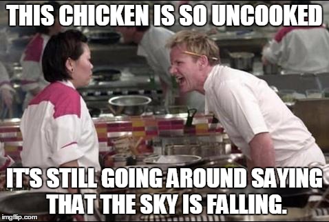 Angry Chef Gordon Ramsay | THIS CHICKEN IS SO UNCOOKED IT'S STILL GOING AROUND SAYING THAT THE SKY IS FALLING. | image tagged in memes,angry chef gordon ramsay | made w/ Imgflip meme maker