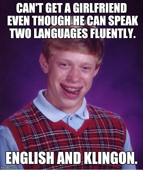 Bad Luck Brian | CAN'T GET A GIRLFRIEND EVEN THOUGH HE CAN SPEAK TWO LANGUAGES FLUENTLY. ENGLISH AND KLINGON. | image tagged in memes,bad luck brian | made w/ Imgflip meme maker