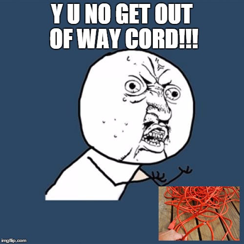 Y U No Meme | Y U NO GET OUT OF WAY CORD!!! | image tagged in memes,y u no | made w/ Imgflip meme maker