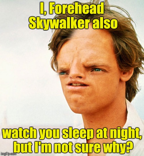 Luke forehead | I, Forehead Skywalker also watch you sleep at night, but I'm not sure why? | image tagged in luke forehead | made w/ Imgflip meme maker
