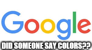 google logo | DID SOMEONE SAY COLORS?? | image tagged in google logo | made w/ Imgflip meme maker