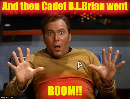 Kirk Jazz Hands | And then Cadet B.L.Brian went BOOM!! | image tagged in kirk jazz hands | made w/ Imgflip meme maker