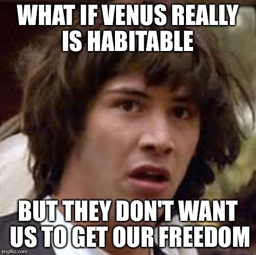 Conspiracy Keanu Meme | WHAT IF VENUS REALLY IS HABITABLE BUT THEY DON'T WANT US TO GET OUR FREEDOM | image tagged in memes,conspiracy keanu | made w/ Imgflip meme maker