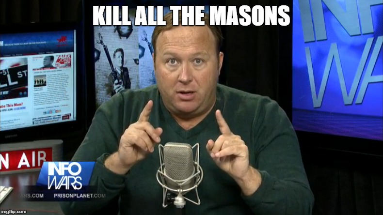 Alex Jones; Kill All The Masons | KILL ALL THE MASONS | image tagged in alex,jones,mason,kill,all | made w/ Imgflip meme maker