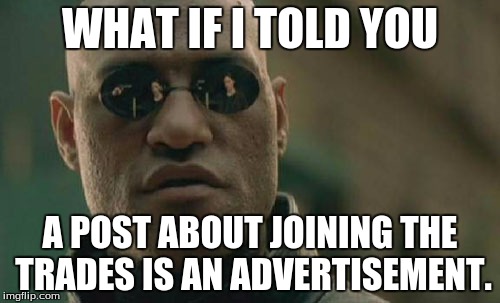 Matrix Morpheus | WHAT IF I TOLD YOU A POST ABOUT JOINING THE TRADES IS AN ADVERTISEMENT. | image tagged in memes,matrix morpheus | made w/ Imgflip meme maker
