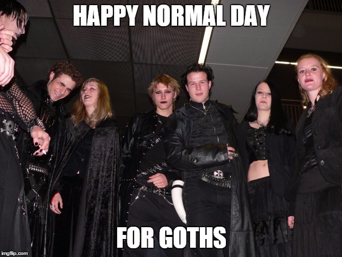 Goth People | HAPPY NORMAL DAY FOR GOTHS | image tagged in goth people | made w/ Imgflip meme maker
