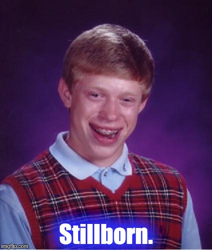 This is the first thing you're lucky to have not happen.....unless of course name is Brian..... | Stillborn. | image tagged in bad luck brian nerdy,bad luck brian,funny memes,memes,meme,funny meme | made w/ Imgflip meme maker