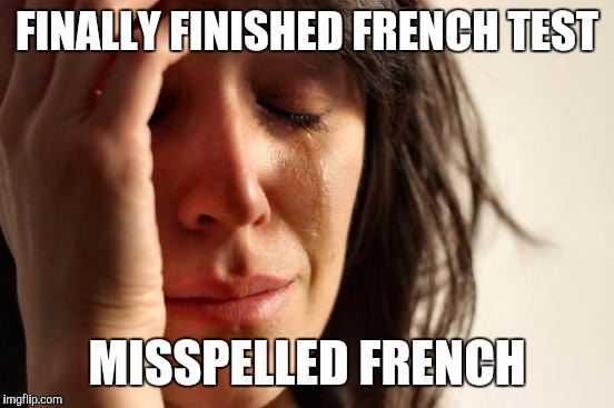 First World Problems Meme | FINALLY FINISHED FRENCH TEST MISSPELLED FRENCH | image tagged in memes,first world problems | made w/ Imgflip meme maker
