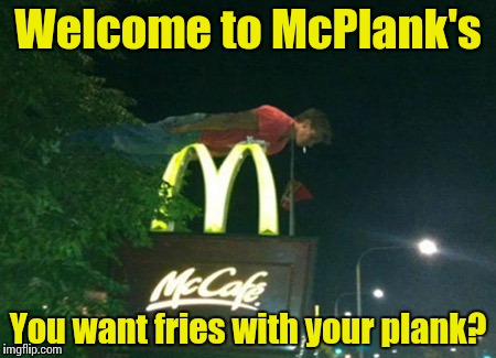 I'm Planking It! | Welcome to McPlank's You want fries with your plank? | image tagged in mcplanking,memes,funny memes,meme,front page | made w/ Imgflip meme maker