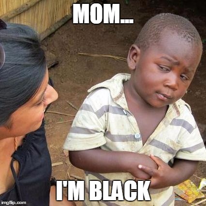 Third World Skeptical Kid | MOM... I'M BLACK | image tagged in memes,third world skeptical kid | made w/ Imgflip meme maker