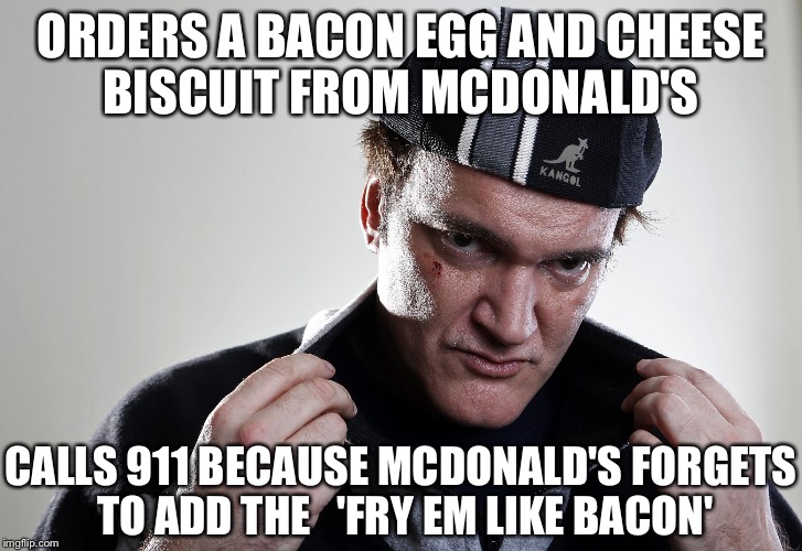 Scumbag Quentin | ORDERS A BACON EGG AND CHEESE BISCUIT FROM MCDONALD'S CALLS 911 BECAUSE MCDONALD'S FORGETS TO ADD THE   'FRY EM LIKE BACON' | image tagged in scumbag steve,scumbag,memes,quentin tarantino,meme | made w/ Imgflip meme maker