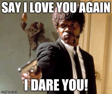 Say That Again I Dare You Meme | SAY I LOVE YOU AGAIN I DARE YOU! | image tagged in memes,say that again i dare you | made w/ Imgflip meme maker