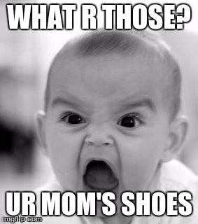 Angry Baby Meme | WHAT R THOSE? UR MOM'S SHOES | image tagged in memes,angry baby | made w/ Imgflip meme maker