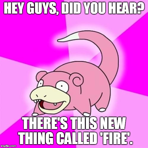Slowpoke | HEY GUYS, DID YOU HEAR? THERE'S THIS NEW THING CALLED 'FIRE'. | image tagged in memes,slowpoke | made w/ Imgflip meme maker