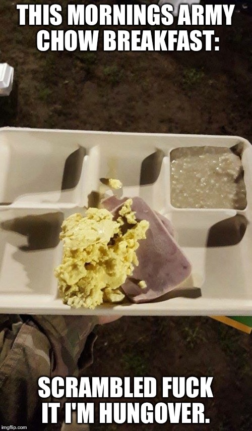 THIS MORNINGS ARMY CHOW BREAKFAST: SCRAMBLED F**K IT I'M HUNGOVER. | image tagged in army fail,soldier,food | made w/ Imgflip meme maker