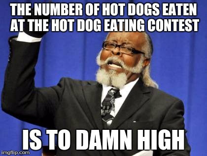 Too Damn High Meme | THE NUMBER OF HOT DOGS EATEN AT THE HOT DOG EATING CONTEST IS TO DAMN HIGH | image tagged in memes,too damn high | made w/ Imgflip meme maker