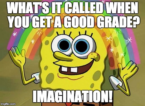 Imagination Spongebob | WHAT'S IT CALLED WHEN YOU GET A GOOD GRADE? IMAGINATION! | image tagged in memes,imagination spongebob | made w/ Imgflip meme maker