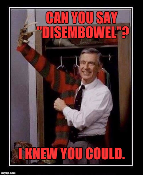 Can you say "disembowel"? | CAN YOU SAY "DISEMBOWEL"? I KNEW YOU COULD. | image tagged in freddy rogers,memes,wrong | made w/ Imgflip meme maker