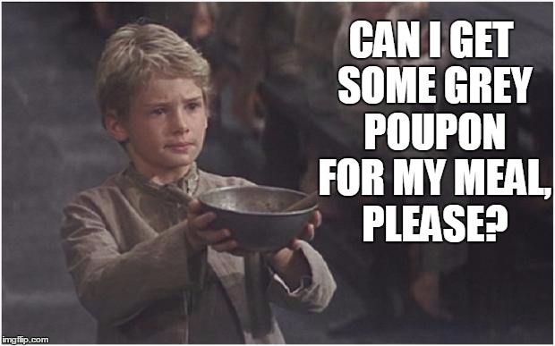 Oliver Twist Please Sir | CAN I GET SOME GREY POUPON FOR MY MEAL, PLEASE? | image tagged in oliver twist please sir | made w/ Imgflip meme maker