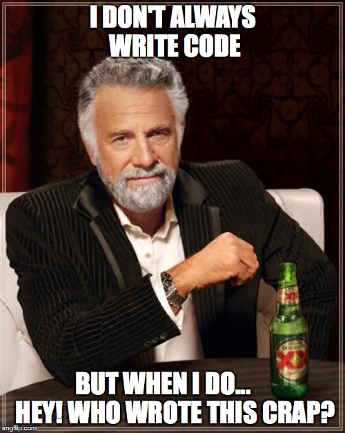 The Most Interesting Man In The World Meme | I DON'T ALWAYS WRITE CODE BUT WHEN I DO...     HEY! WHO WROTE THIS CRAP? | image tagged in memes,the most interesting man in the world | made w/ Imgflip meme maker