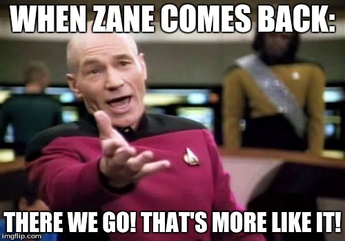 Picard Wtf Meme | WHEN ZANE COMES BACK: THERE WE GO! THAT'S MORE LIKE IT! | image tagged in memes,picard wtf | made w/ Imgflip meme maker