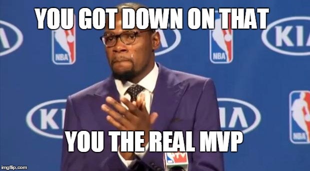 You The Real MVP Meme | YOU GOT DOWN ON THAT YOU THE REAL MVP | image tagged in memes,you the real mvp | made w/ Imgflip meme maker