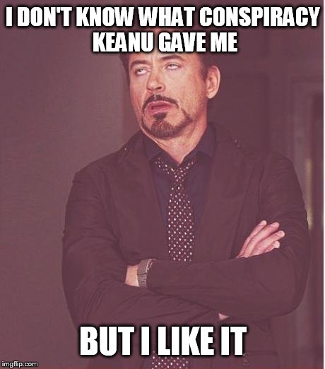 Face You Make Robert Downey Jr | I DON'T KNOW WHAT CONSPIRACY KEANU GAVE ME BUT I LIKE IT | image tagged in memes,face you make robert downey jr | made w/ Imgflip meme maker