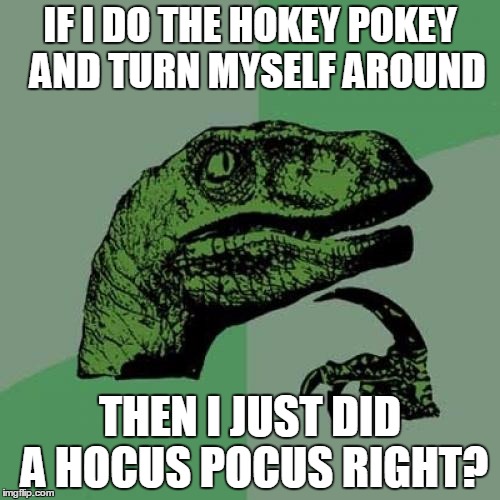 Philosoraptor | IF I DO THE HOKEY POKEY  AND TURN MYSELF AROUND THEN I JUST DID A HOCUS POCUS RIGHT? | image tagged in memes,philosoraptor,hokey pokey,hocus pocus,turn | made w/ Imgflip meme maker
