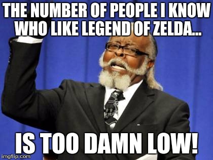 This is kinda sad in my part! | THE NUMBER OF PEOPLE I KNOW WHO LIKE LEGEND OF ZELDA... IS TOO DAMN LOW! | image tagged in memes,too damn high | made w/ Imgflip meme maker